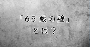 「65歳の壁」とは？