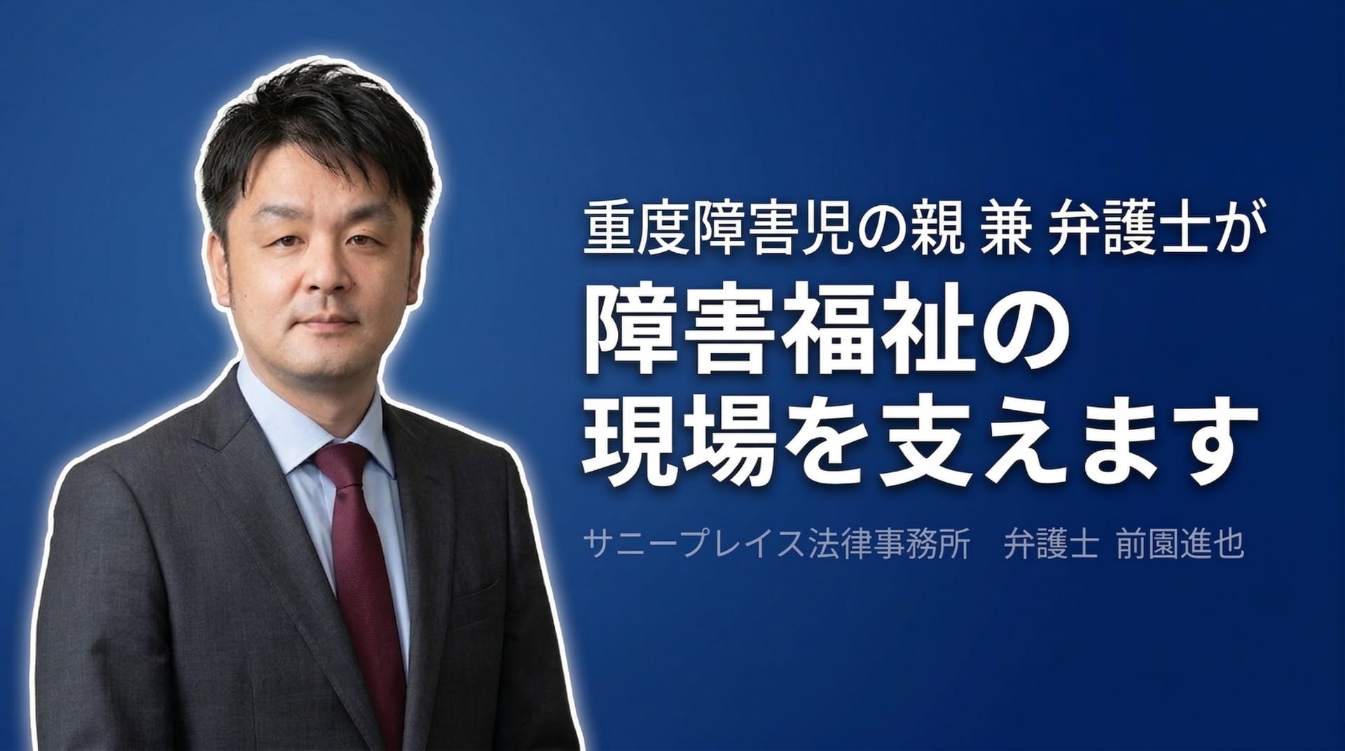 重度障害児の親 兼 弁護士が、障害福祉の現場を支えます｜サニープレイス法律事務所 弁護士 前園進也