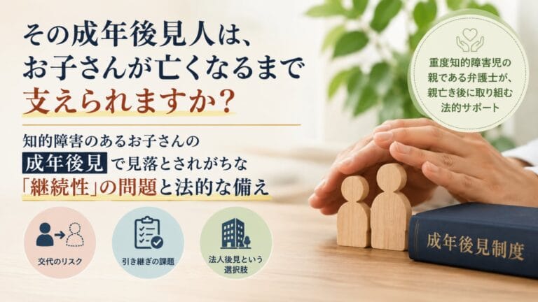 その成年後見人は、お子さんが亡くなるまで支えられますか？知的障害のあるお子さんの成年後見で見落とされがちな継続性の問題と法的な備えを解説したアイキャッチ画像